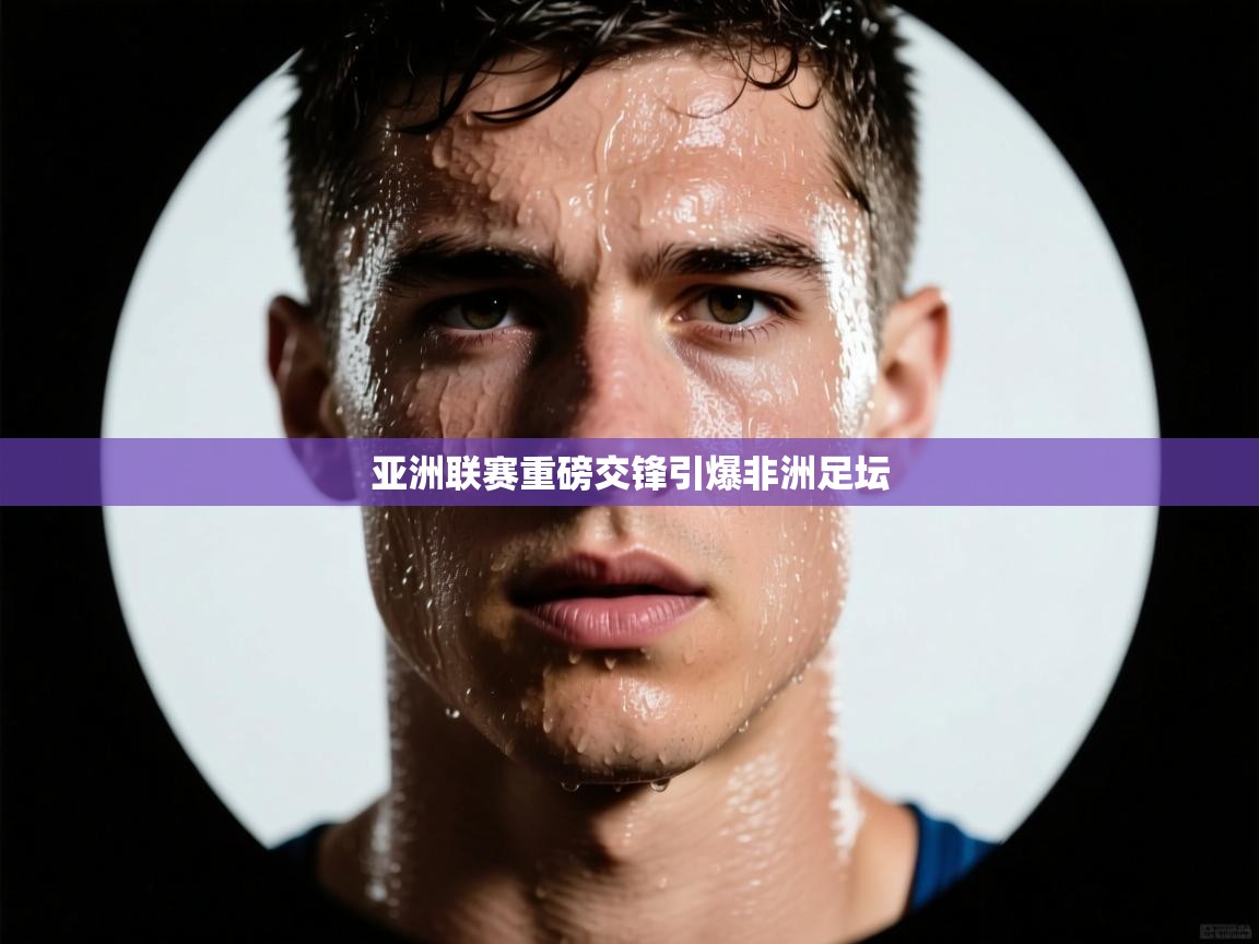 亚洲联赛重磅交锋引爆非洲足坛  第1张