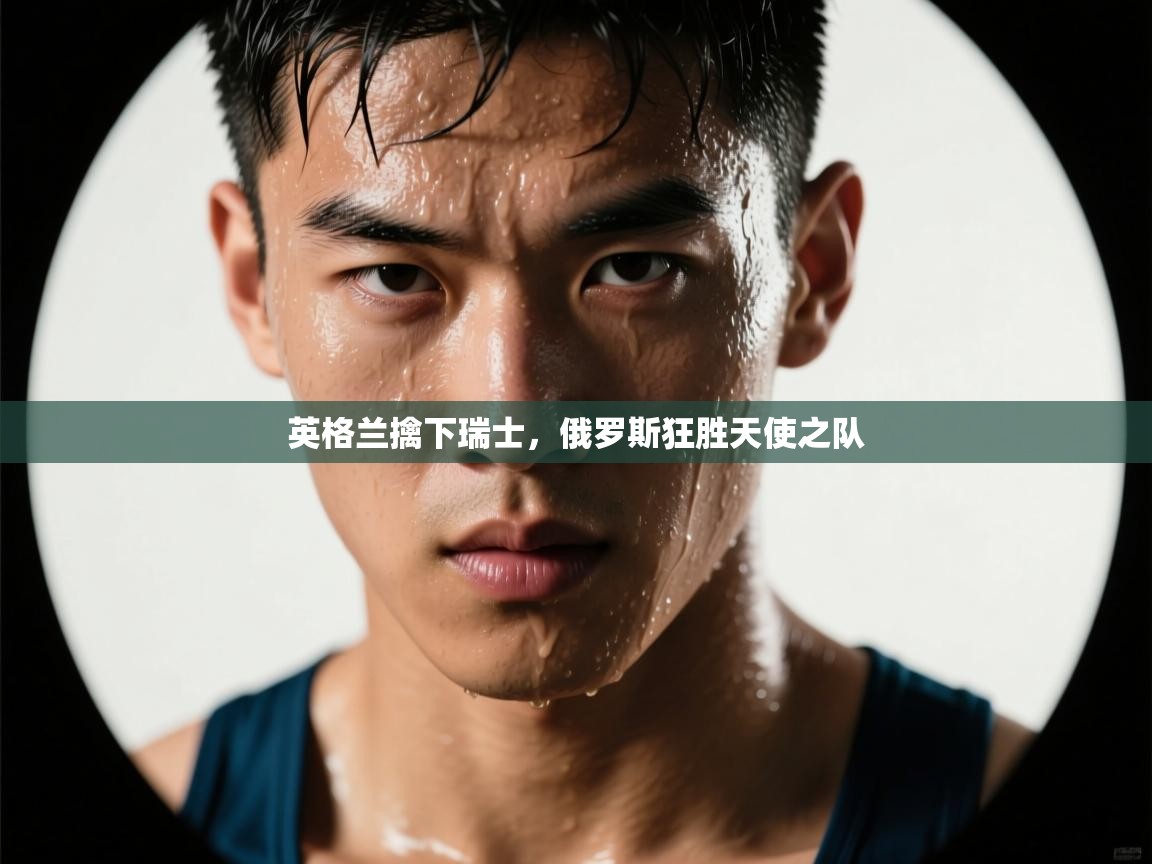 英格兰擒下瑞士,俄罗斯狂胜天使之队 第1张