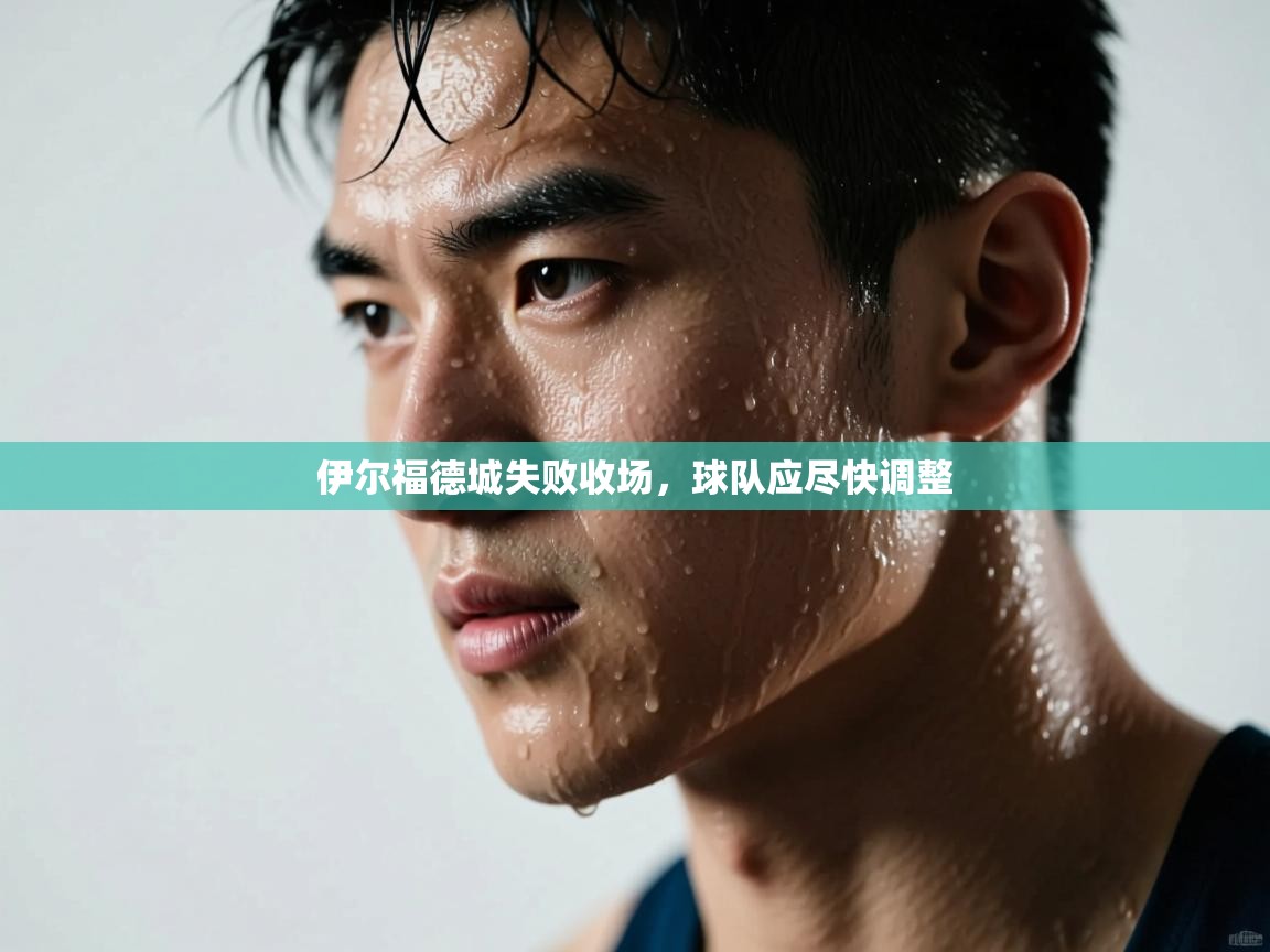 伊尔福德城失败收场，球队应尽快调整  第2张